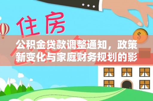 高埗公积金贷款调整通知，政策新变化与家庭财务规划的影响