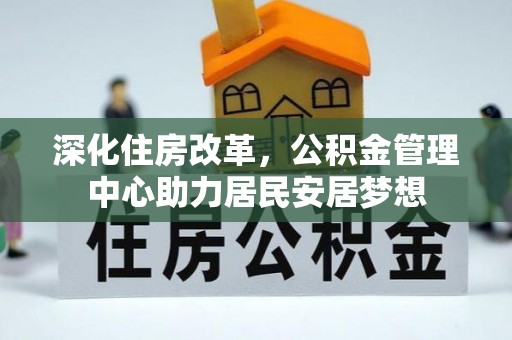 高埗深化住房改革，公积金管理中心助力居民安居梦想