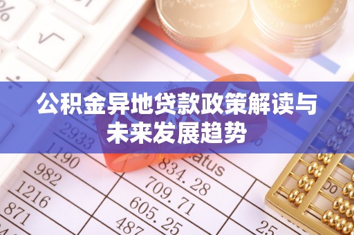 雄安新区公积金异地贷款政策解读与未来发展趋势