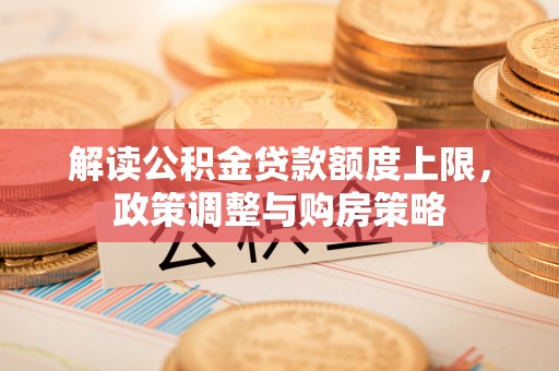 宿州解读公积金贷款额度上限，政策调整与购房策略