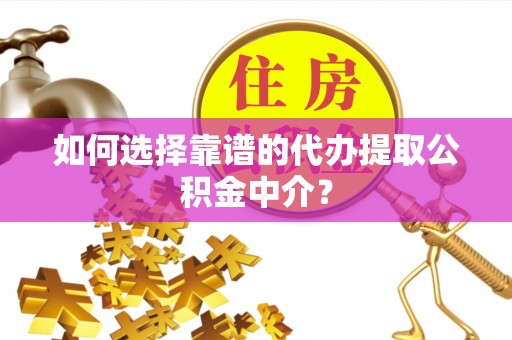 雄安新区如何选择靠谱的代办提取公积金中介？