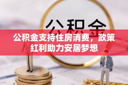 七台河公积金支持住房消费，政策红利助力安居梦想