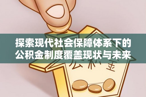 三地门探索现代社会保障体系下的公积金制度覆盖现状与未来发展