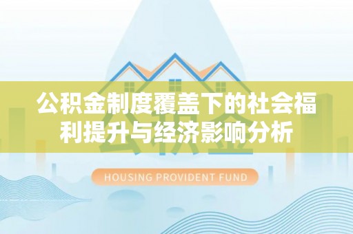 莎车公积金制度覆盖下的社会福利提升与经济影响分析