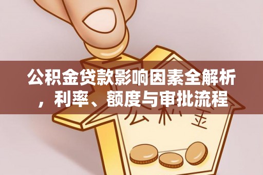 莎车公积金贷款影响因素全解析，利率、额度与审批流程