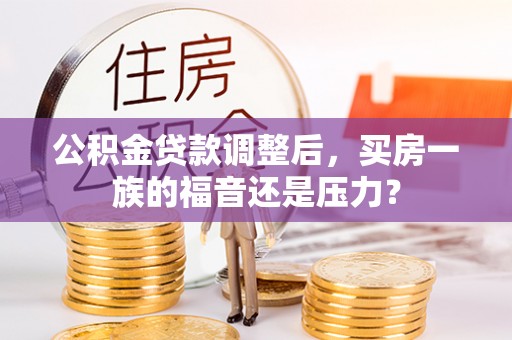 万年公积金贷款调整后，买房一族的福音还是压力？