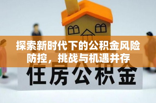 头份探索新时代下的公积金风险防控，挑战与机遇并存
