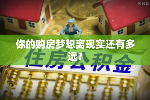 南溪你的购房梦想离现实还有多远？