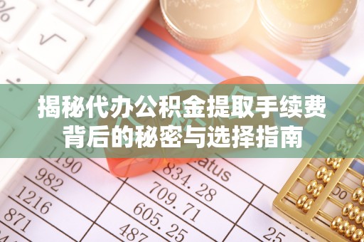 林口揭秘代办公积金提取手续费背后的秘密与选择指南