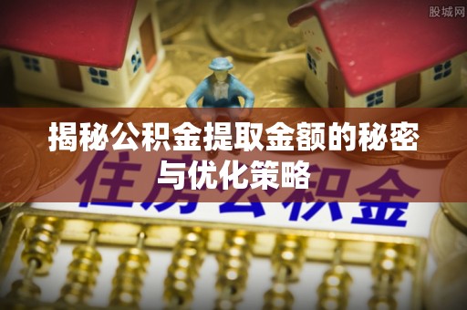 三地门揭秘公积金提取金额的秘密与优化策略
