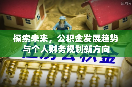 沙河探索未来，公积金发展趋势与个人财务规划新方向