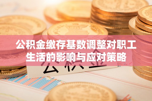 虹口公积金缴存基数调整对职工生活的影响与应对策略