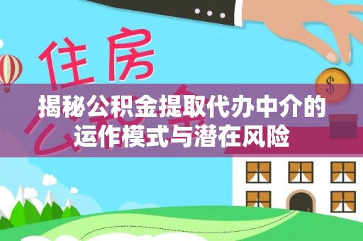沙河揭秘公积金提取代办中介的运作模式与潜在风险