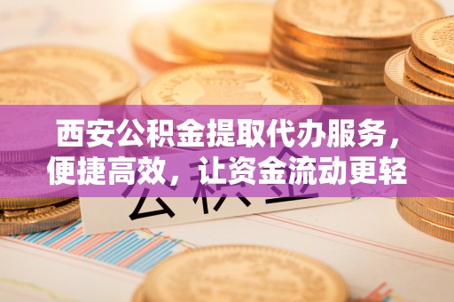 虹口西安公积金提取代办服务，便捷高效，让资金流动更轻松