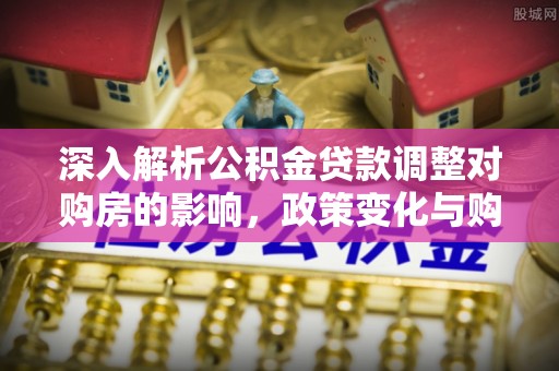 虹口深入解析公积金贷款调整对购房的影响，政策变化与购房者选择