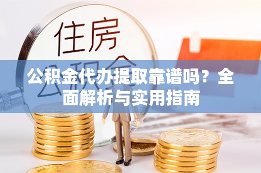 南溪公积金代办提取靠谱吗？全面解析与实用指南