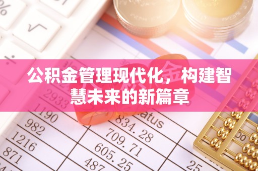 南溪公积金管理现代化，构建智慧未来的新篇章