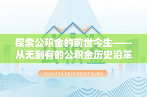 南竿探索公积金的前世今生——从无到有的公积金历史沿革