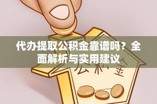 南溪代办提取公积金靠谱吗？全面解析与实用建议