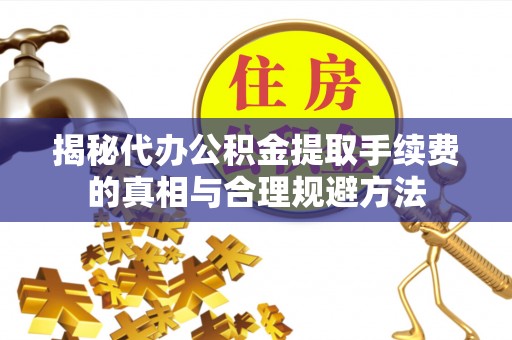南溪揭秘代办公积金提取手续费的真相与合理规避方法