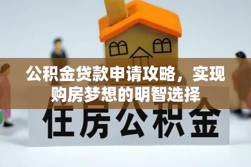长葛公积金贷款申请攻略，实现购房梦想的明智选择