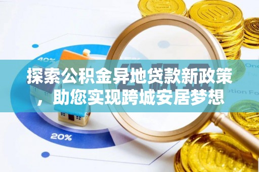 康乐探索公积金异地贷款新政策，助您实现跨城安居梦想