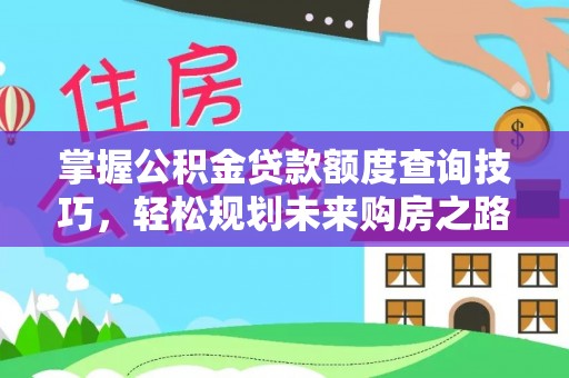 康乐掌握公积金贷款额度查询技巧，轻松规划未来购房之路