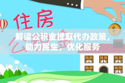 晋安解读公积金提取代办政策，助力民生，优化服务