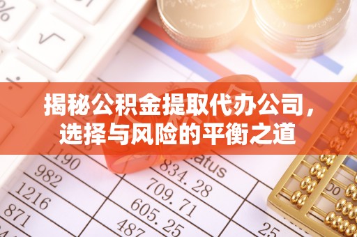于洪揭秘公积金提取代办公司，选择与风险的平衡之道