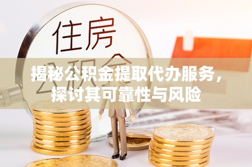 于洪揭秘公积金提取代办服务，探讨其可靠性与风险