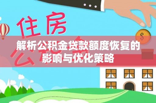 云南解析公积金贷款额度恢复的影响与优化策略