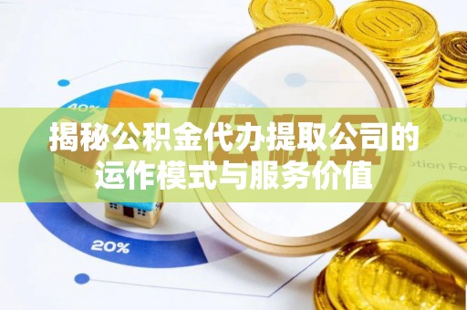 浮山揭秘公积金代办提取公司的运作模式与服务价值