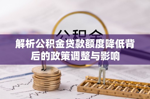 莞城解析公积金贷款额度降低背后的政策调整与影响