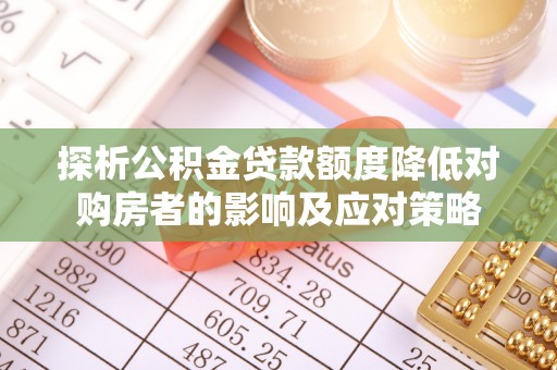 恒山探析公积金贷款额度降低对购房者的影响及应对策略