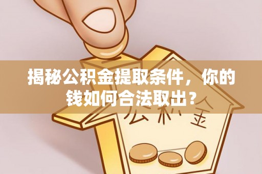 夹江揭秘公积金提取条件，你的钱如何合法取出？