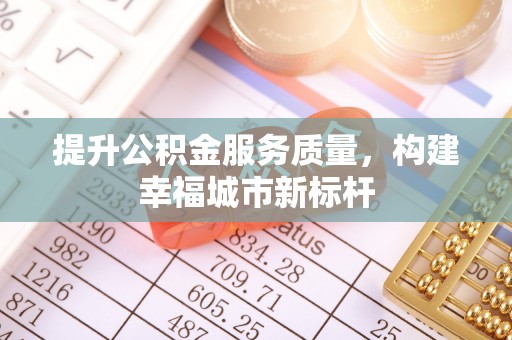 恒山提升公积金服务质量，构建幸福城市新标杆