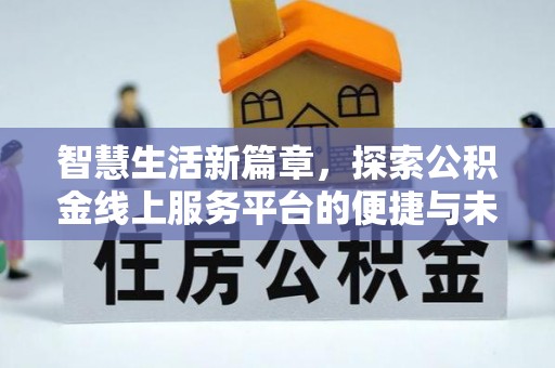 岑巩智慧生活新篇章，探索公积金线上服务平台的便捷与未来