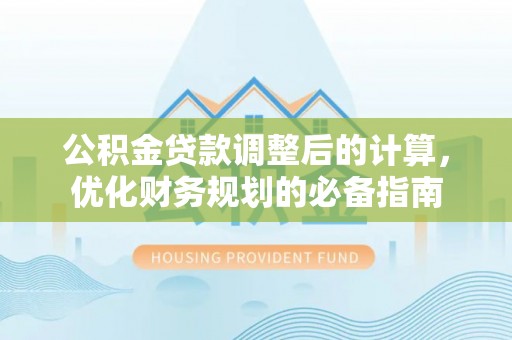 岑巩公积金贷款调整后的计算，优化财务规划的必备指南