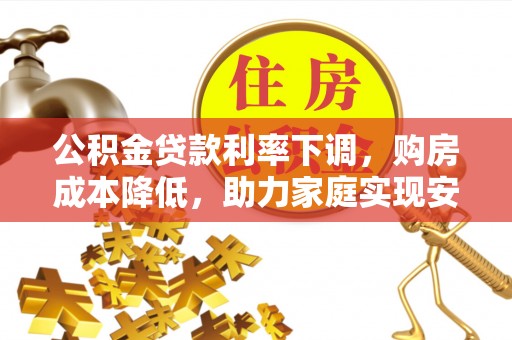 美浓公积金贷款利率下调，购房成本降低，助力家庭实现安居梦