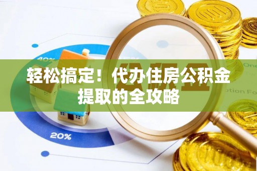 美浓轻松搞定！代办住房公积金提取的全攻略