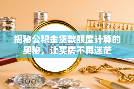 德兴揭秘公积金贷款额度计算的奥秘，让买房不再迷茫