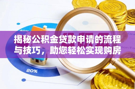 德兴揭秘公积金贷款申请的流程与技巧，助您轻松实现购房梦