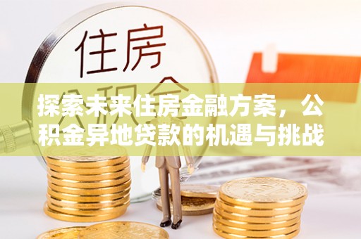 田寮探索未来住房金融方案，公积金异地贷款的机遇与挑战