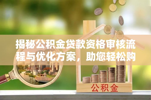 田寮揭秘公积金贷款资格审核流程与优化方案，助您轻松购房