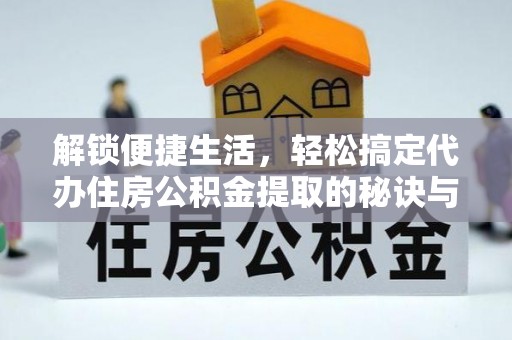 田寮解锁便捷生活，轻松搞定代办住房公积金提取的秘诀与技巧