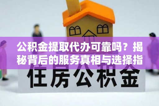 京口公积金提取代办可靠吗？揭秘背后的服务真相与选择指南
