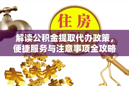 普洱解读公积金提取代办政策，便捷服务与注意事项全攻略