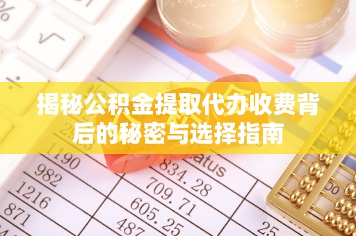 普洱揭秘公积金提取代办收费背后的秘密与选择指南