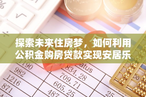 华池探索未来住房梦，如何利用公积金购房贷款实现安居乐业