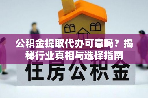 京口公积金提取代办可靠吗？揭秘行业真相与选择指南